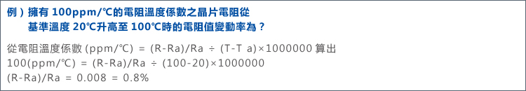 從電阻溫度係數(ppm/℃) = (R-Ra)/Ra ÷ (T-Ta)×1000000 算出 100(ppm/℃) = (R-Ra)/Ra ÷ (100-20)×1000000 (R-Ra)/Ra = 0.008 = 0.8%